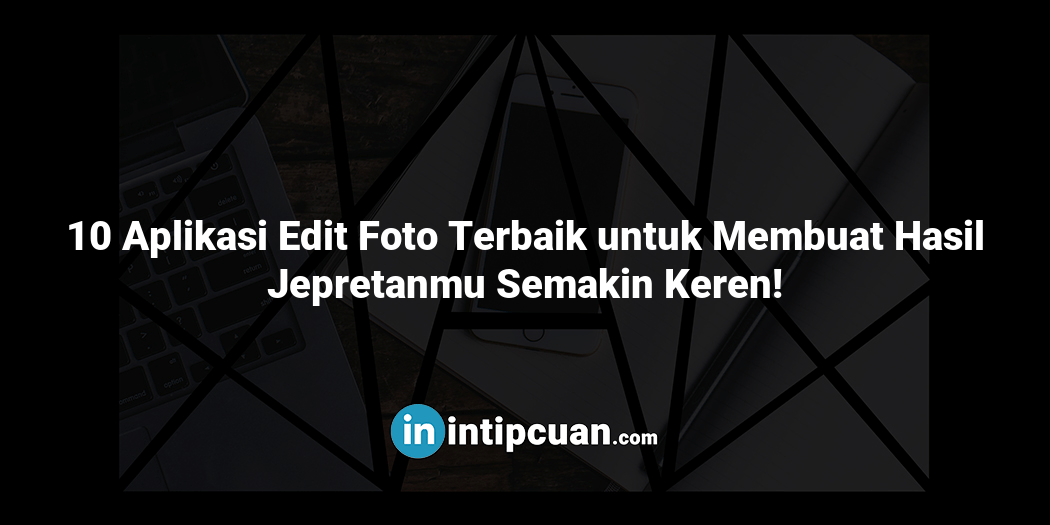 10 Aplikasi Edit Foto Terbaik untuk Membuat Hasil Jepretanmu Semakin Keren!