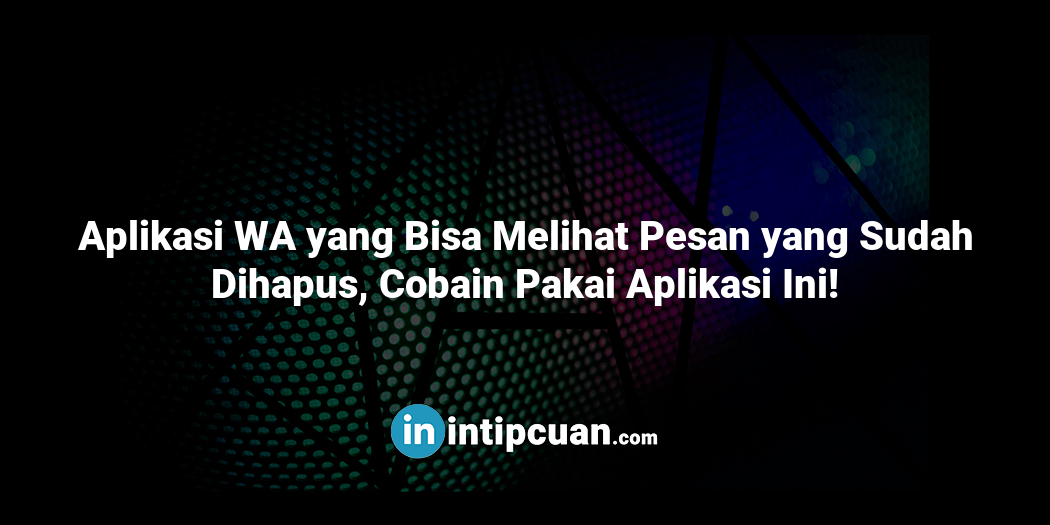 Aplikasi WA yang Bisa Melihat Pesan yang Sudah Dihapus, Cobain Pakai Aplikasi Ini!