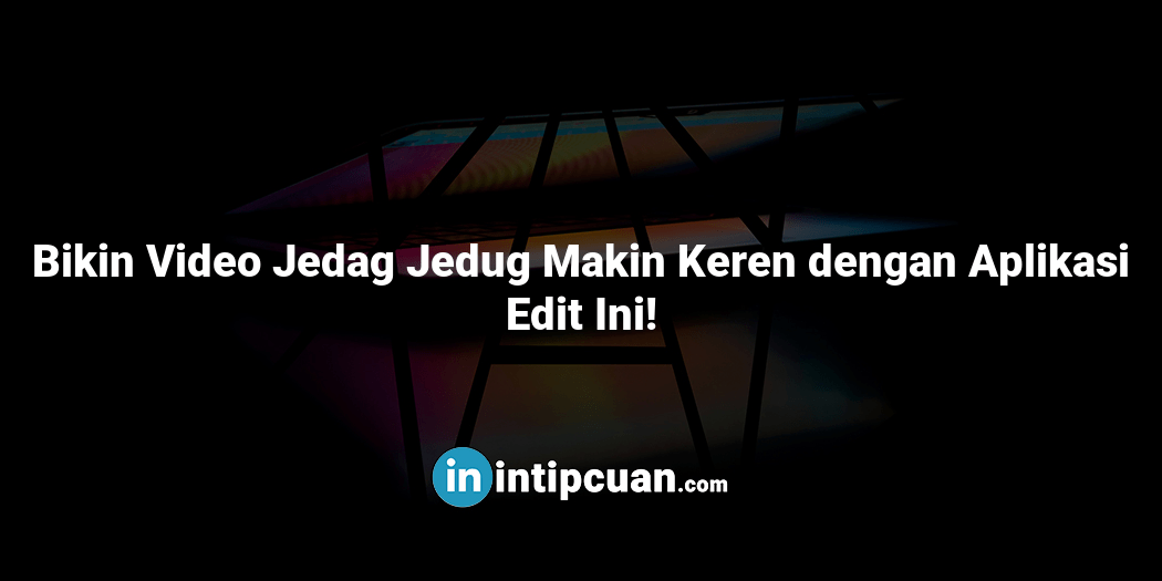 Bikin Video Jedag Jedug Makin Keren dengan Aplikasi Edit Ini!