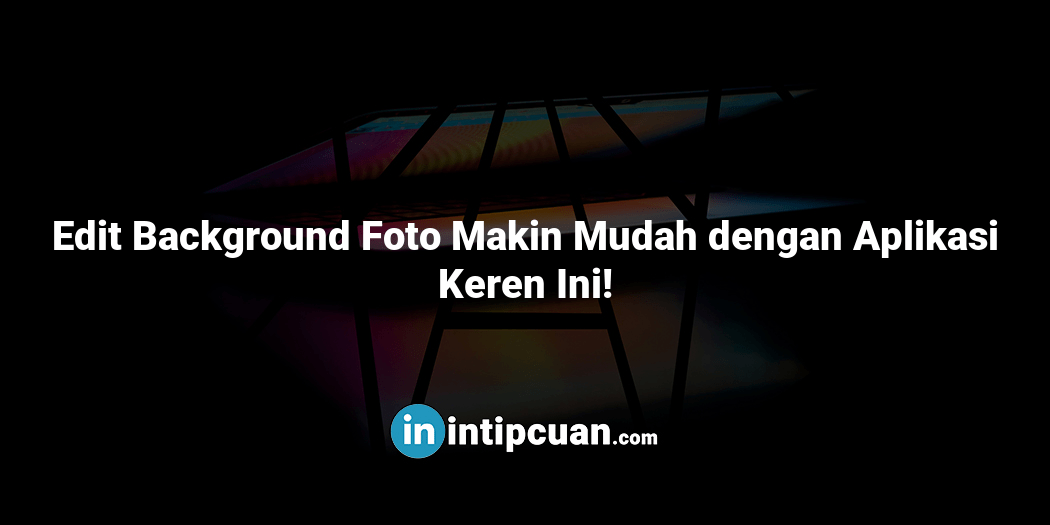 Edit Background Foto Makin Mudah dengan Aplikasi Keren Ini!
