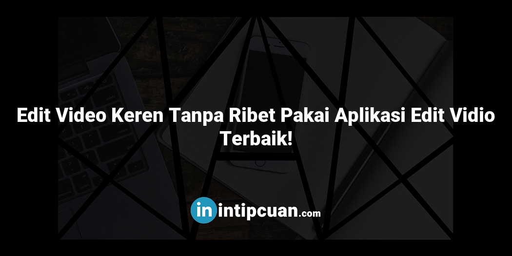 Edit Video Keren Tanpa Ribet Pakai Aplikasi Edit Vidio Terbaik!