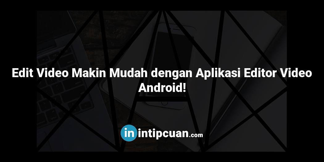 Edit Video Makin Mudah dengan Aplikasi Editor Video Android!