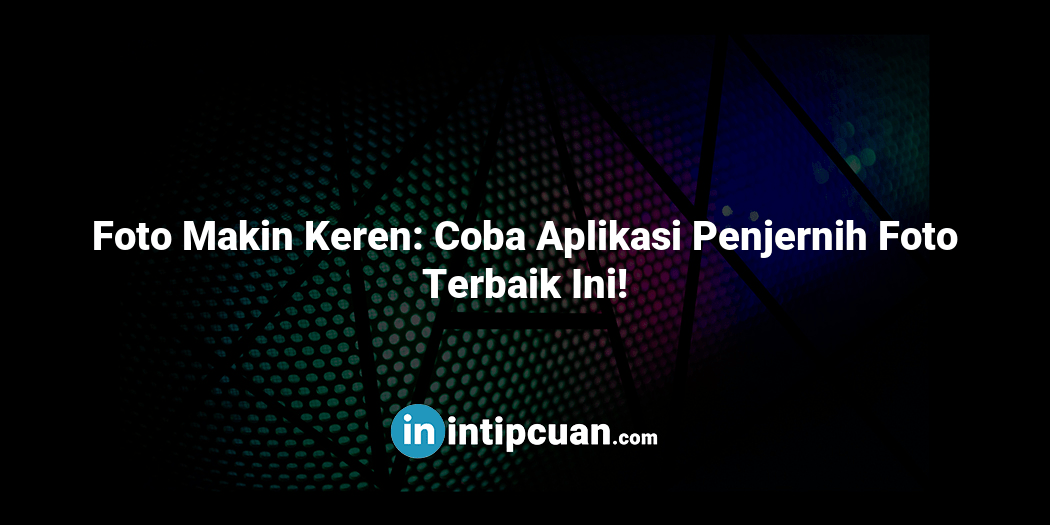 Foto Makin Keren: Coba Aplikasi Penjernih Foto Terbaik Ini!