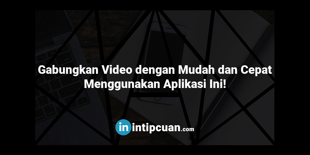Gabungkan Video dengan Mudah dan Cepat Menggunakan Aplikasi Ini!