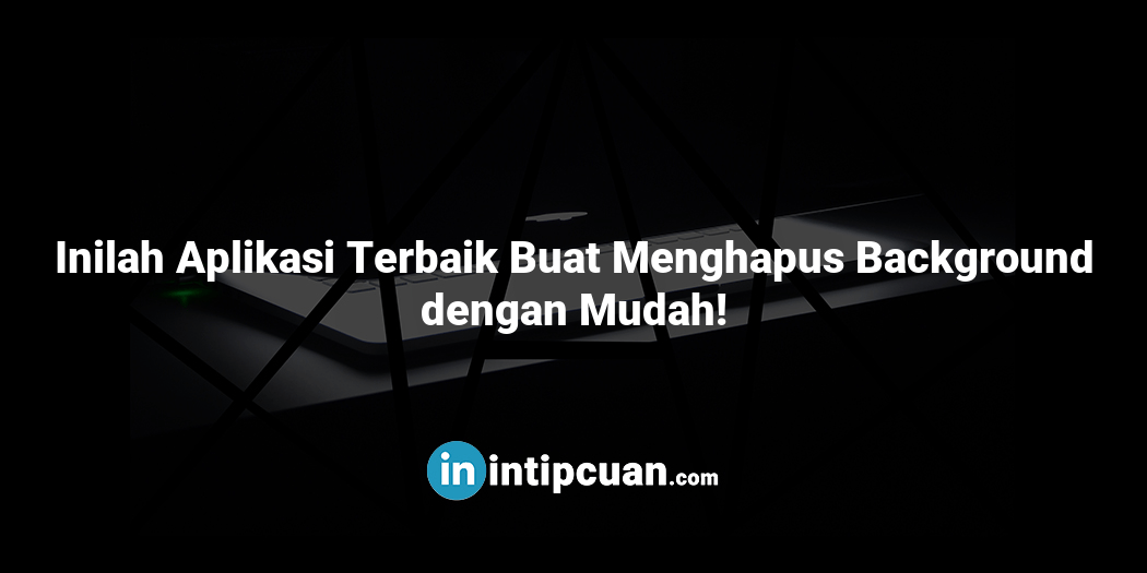 Inilah Aplikasi Terbaik Buat Menghapus Background dengan Mudah!