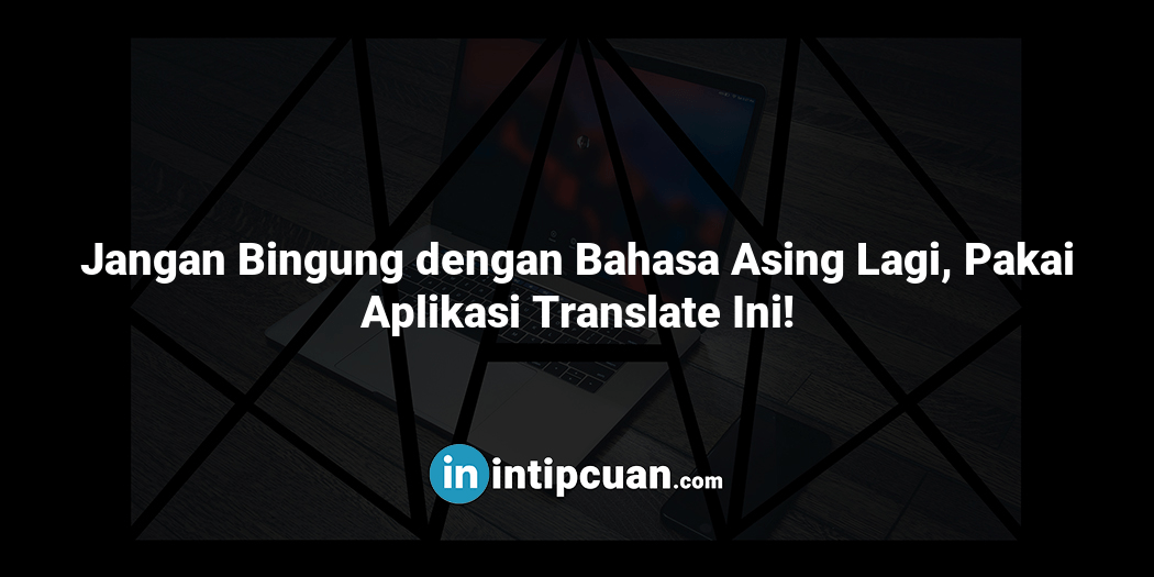 Jangan Bingung dengan Bahasa Asing Lagi, Pakai Aplikasi Translate Ini!