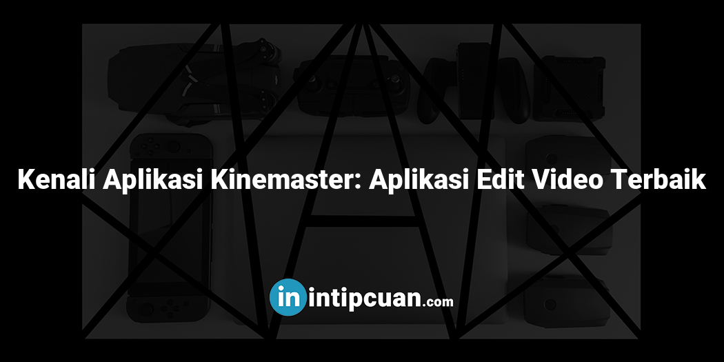 Kenali Aplikasi Kinemaster: Aplikasi Edit Video Terbaik