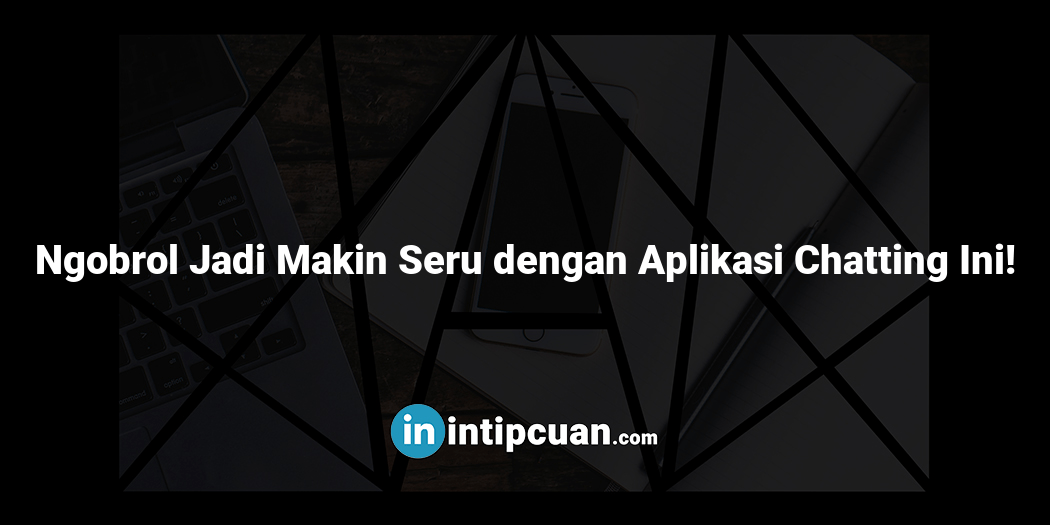 Ngobrol Jadi Makin Seru dengan Aplikasi Chatting Ini!