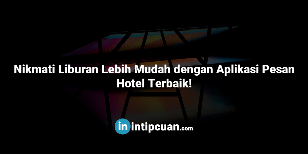 Nikmati Liburan Lebih Mudah dengan Aplikasi Pesan Hotel Terbaik!