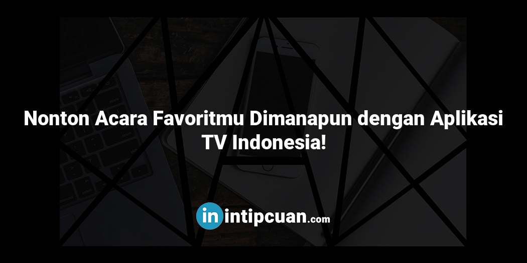 Nonton Acara Favoritmu Dimanapun dengan Aplikasi TV Indonesia!