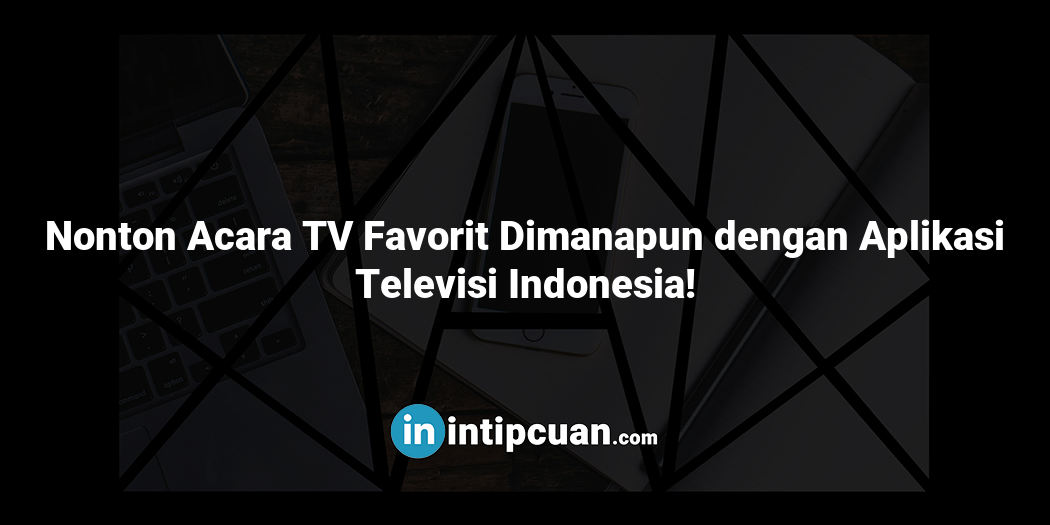 Nonton Acara TV Favorit Dimanapun dengan Aplikasi Televisi Indonesia!