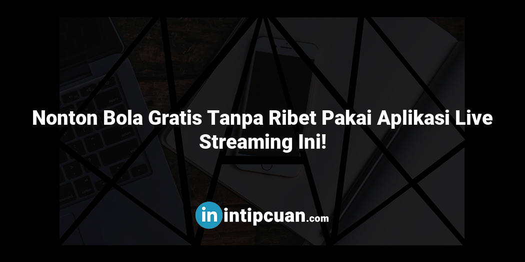 Nonton Bola Gratis Tanpa Ribet Pakai Aplikasi Live Streaming Ini!