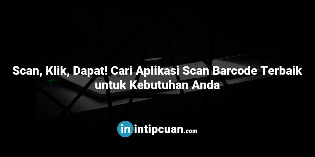 Scan, Klik, Dapat! Cari Aplikasi Scan Barcode Terbaik untuk Kebutuhan Anda