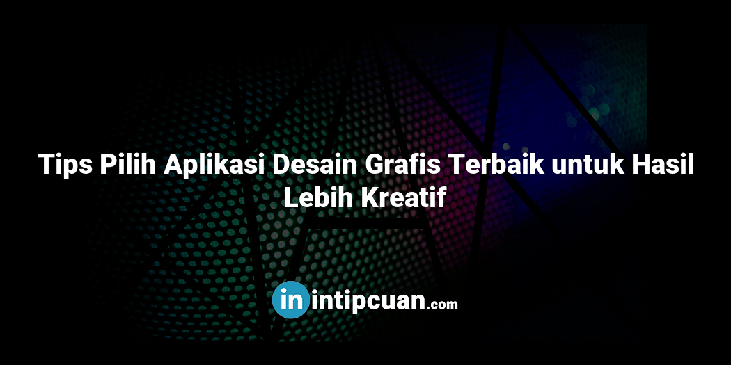 Tips Pilih Aplikasi Desain Grafis Terbaik untuk Hasil Lebih Kreatif