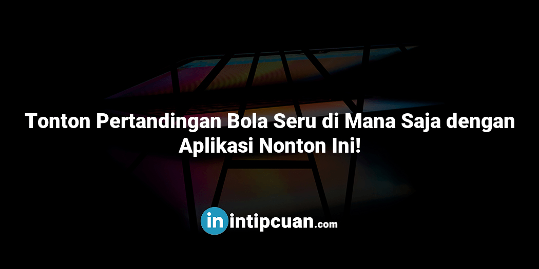 Tonton Pertandingan Bola Seru di Mana Saja dengan Aplikasi Nonton Ini!