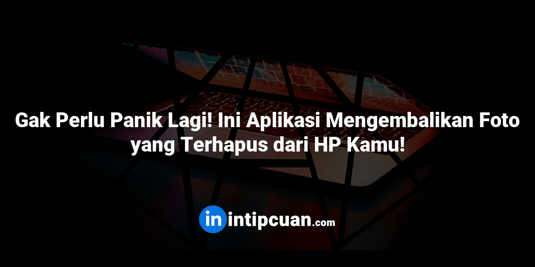 Gak Perlu Panik Lagi! Ini Aplikasi Mengembalikan Foto yang Terhapus dari HP Kamu!