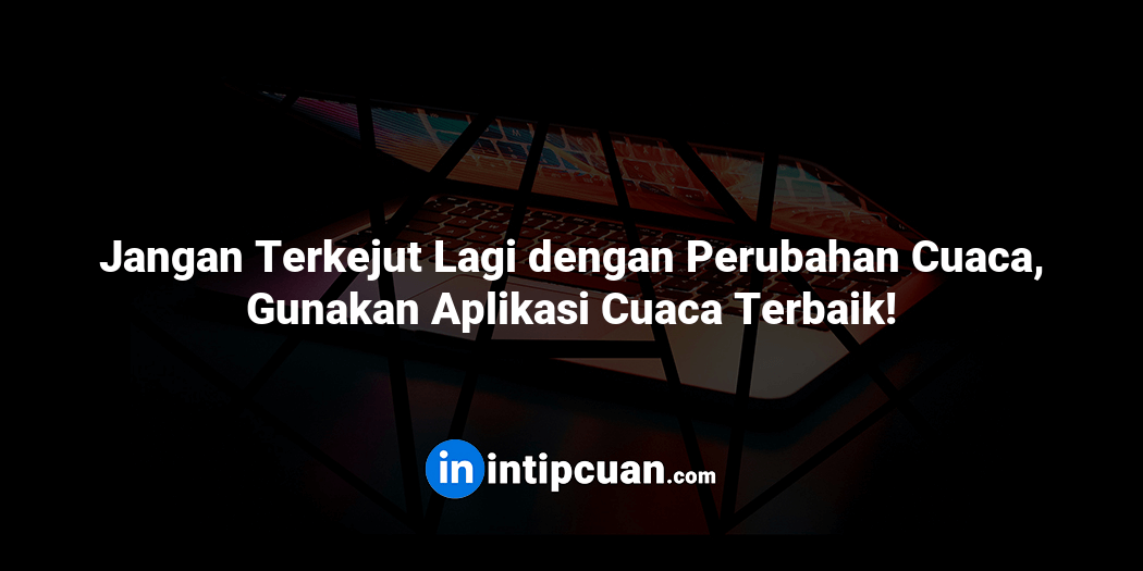 Jangan Terkejut Lagi dengan Perubahan Cuaca, Gunakan Aplikasi Cuaca Terbaik!