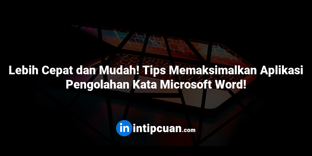 Lebih Cepat dan Mudah! Tips Memaksimalkan Aplikasi Pengolahan Kata Microsoft Word!