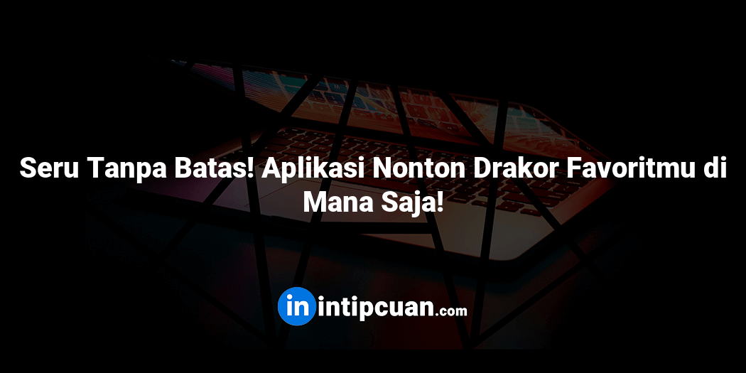Seru Tanpa Batas! Aplikasi Nonton Drakor Favoritmu di Mana Saja!