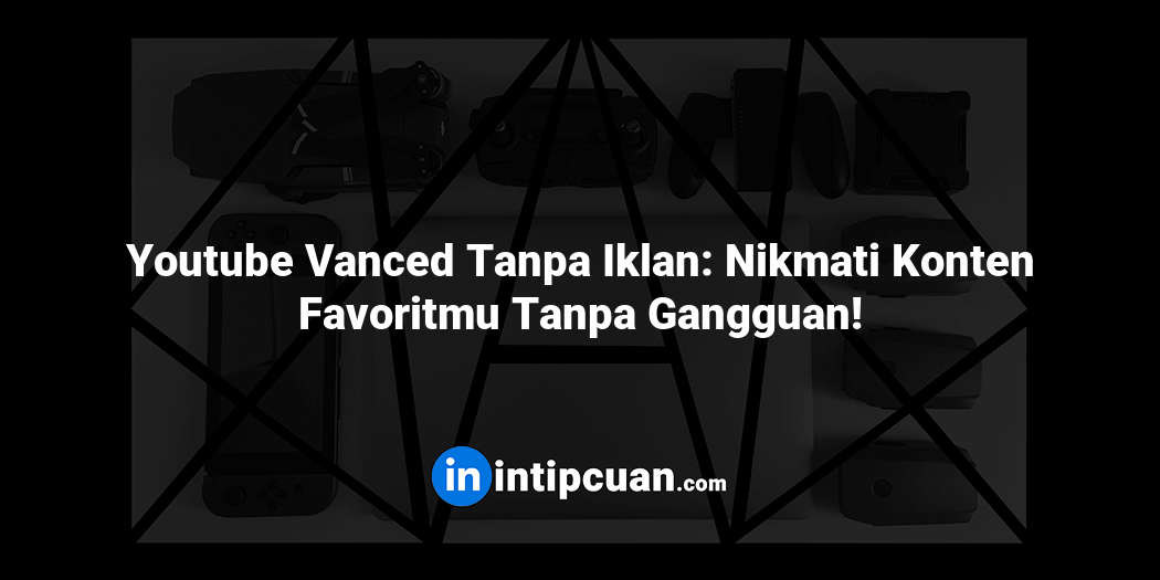 Youtube Vanced Tanpa Iklan: Nikmati Konten Favoritmu Tanpa Gangguan!