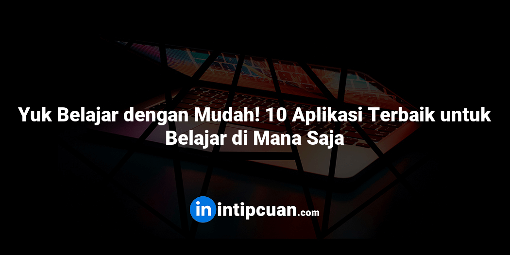 Yuk Belajar dengan Mudah! 10 Aplikasi Terbaik untuk Belajar di Mana Saja